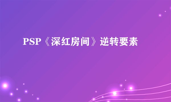 PSP《深红房间》逆转要素