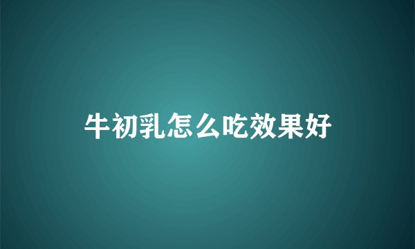牛初乳怎么吃效果好