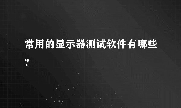 常用的显示器测试软件有哪些？