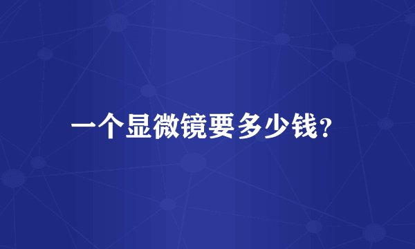 一个显微镜要多少钱?