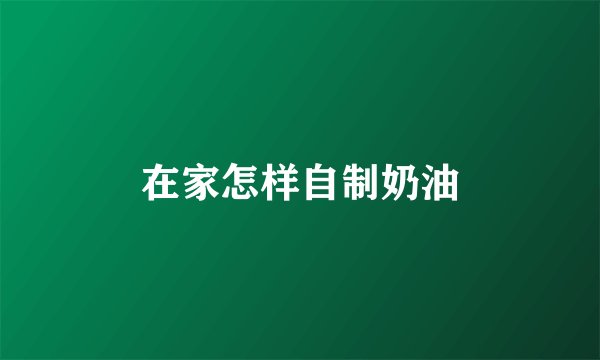 在家怎样自制奶油