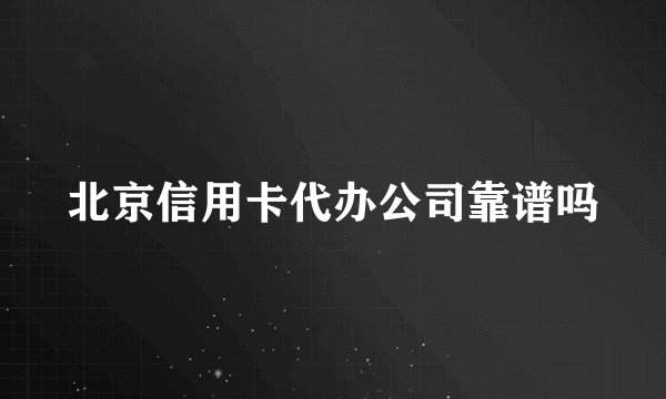 北京信用卡代办公司靠谱吗