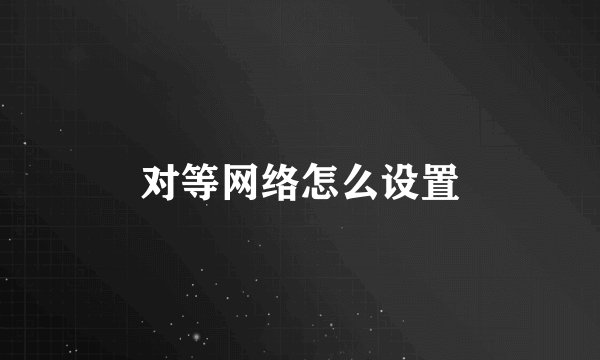 对等网络怎么设置