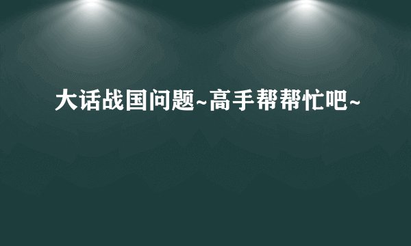 大话战国问题~高手帮帮忙吧~