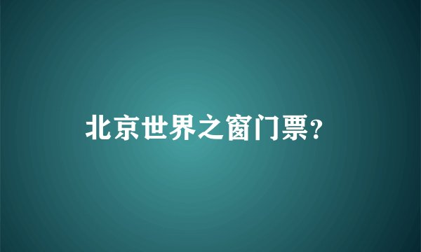 北京世界之窗门票？