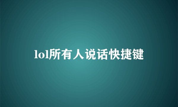 lol所有人说话快捷键