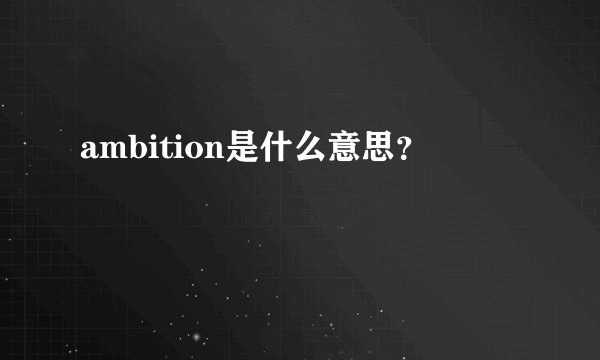 ambition是什么意思？