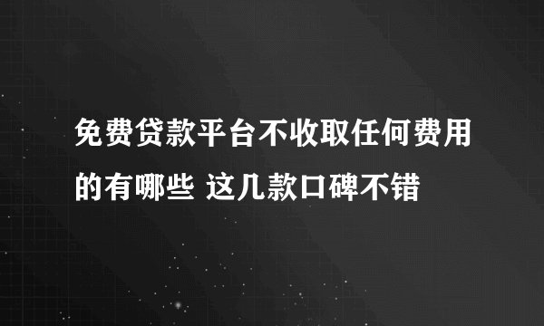 免费贷款平台不收取任何费用的有哪些 这几款口碑不错