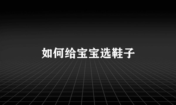 如何给宝宝选鞋子