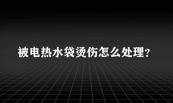 被电热水袋烫伤怎么处理？