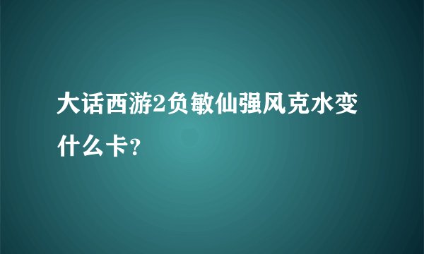 大话西游2负敏仙强风克水变什么卡？