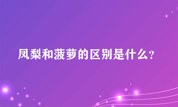 凤梨和菠萝的区别是什么？
