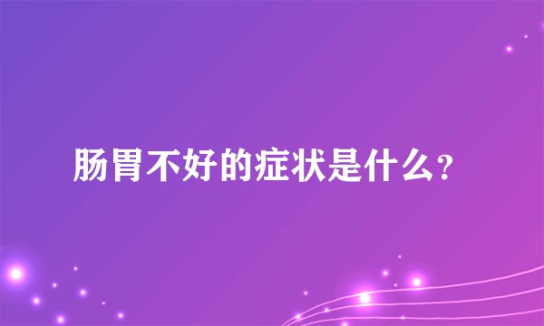 肠胃不好的症状是什么？