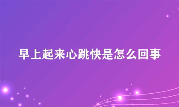 早上起来心跳快是怎么回事