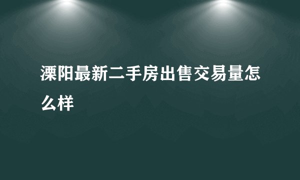 溧阳最新二手房出售交易量怎么样