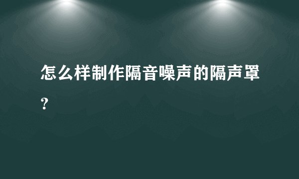 怎么样制作隔音噪声的隔声罩？