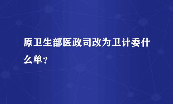 原卫生部医政司改为卫计委什么单？