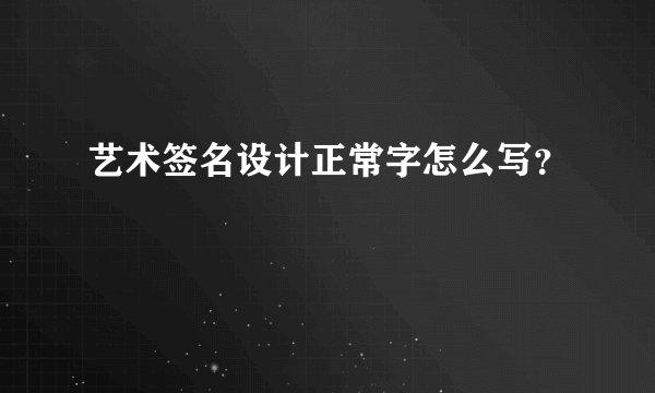 艺术签名设计正常字怎么写？