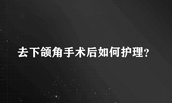 去下颌角手术后如何护理?