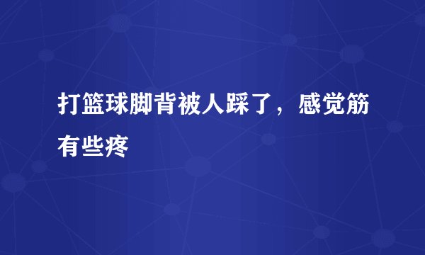 打篮球脚背被人踩了，感觉筋有些疼