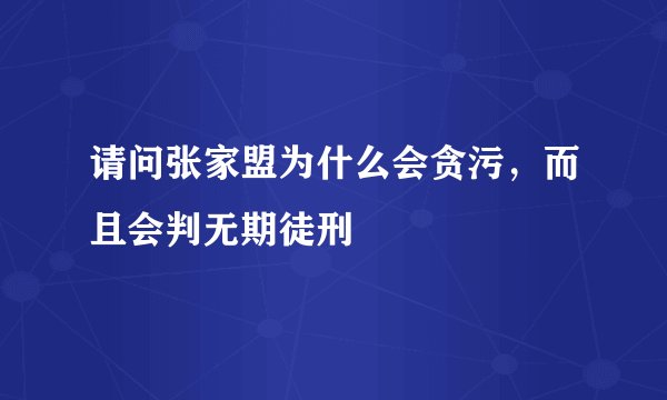 请问张家盟为什么会贪污，而且会判无期徒刑