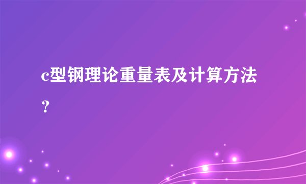 c型钢理论重量表及计算方法？