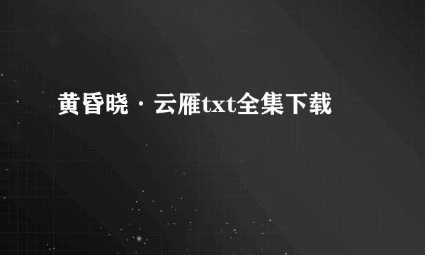黄昏晓·云雁txt全集下载