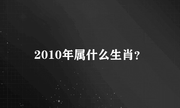 2010年属什么生肖？