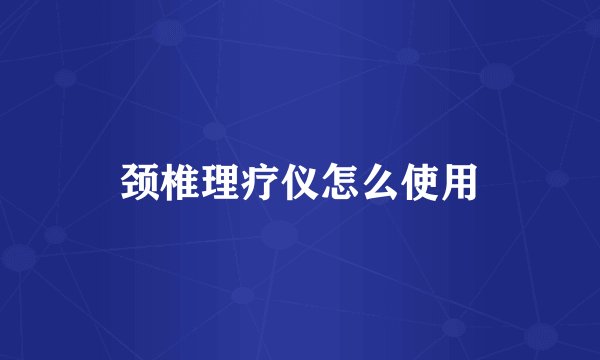 颈椎理疗仪怎么使用