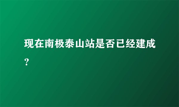 现在南极泰山站是否已经建成？