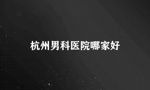 杭州男科医院哪家好