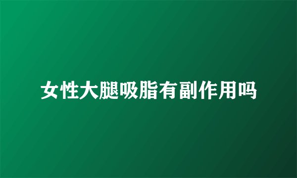 女性大腿吸脂有副作用吗