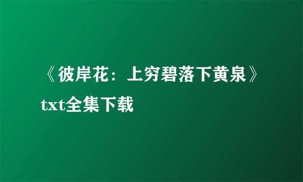 《彼岸花：上穷碧落下黄泉》txt全集下载