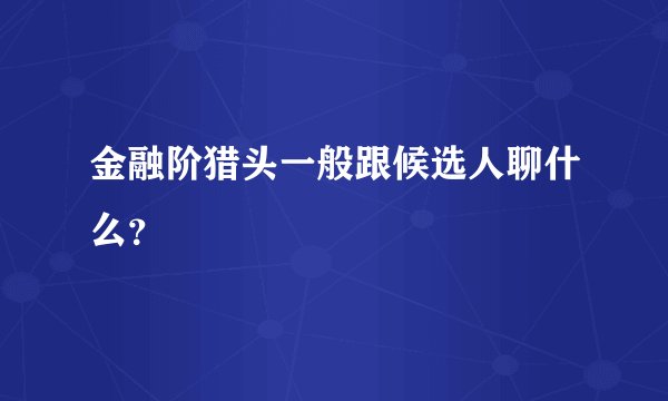 金融阶猎头一般跟候选人聊什么？