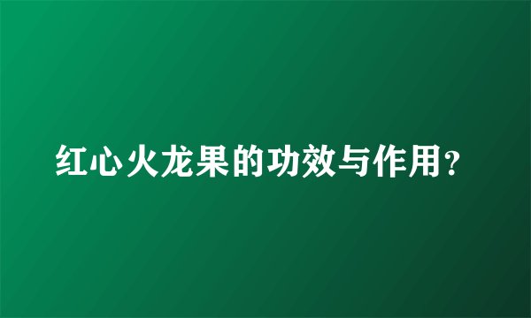 红心火龙果的功效与作用？