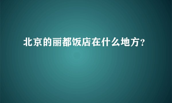 北京的丽都饭店在什么地方？