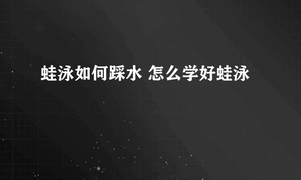 蛙泳如何踩水 怎么学好蛙泳