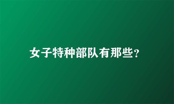 女子特种部队有那些？