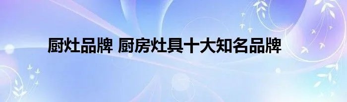 厨灶品牌 厨房灶具十大知名品牌