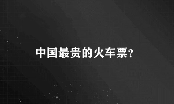 中国最贵的火车票？