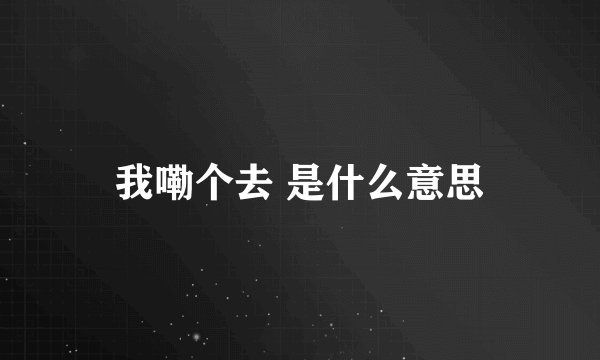 我嘞个去 是什么意思