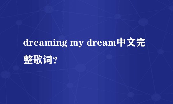 dreaming my dream中文完整歌词？