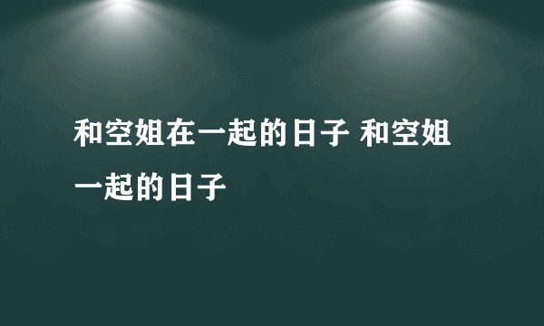 和空姐在一起的日子 和空姐一起的日子
