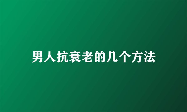 男人抗衰老的几个方法