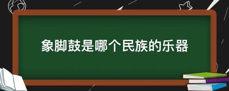 象脚鼓是哪个民族的乐器