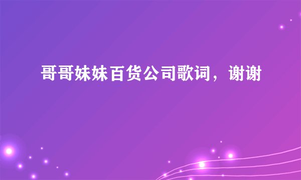 哥哥妹妹百货公司歌词，谢谢