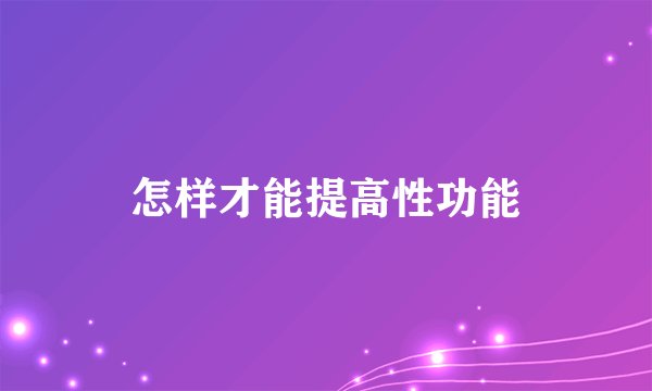 怎样才能提高性功能