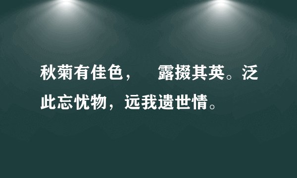 秋菊有佳色，裛露掇其英。泛此忘忧物，远我遗世情。