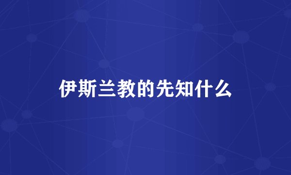 伊斯兰教的先知什么