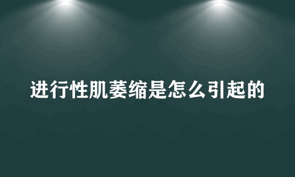 进行性肌萎缩是怎么引起的